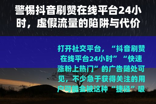 警惕抖音刷赞在线平台24小时，虚假流量的陷阱与代价