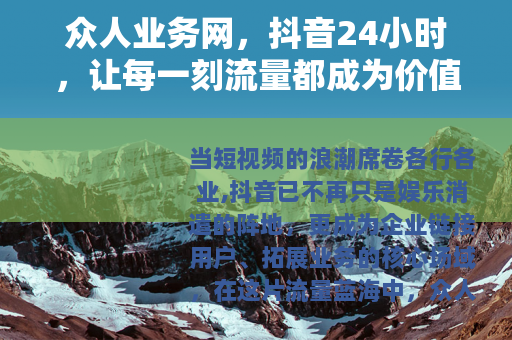 众人业务网，抖音24小时，让每一刻流量都成为价值纽带