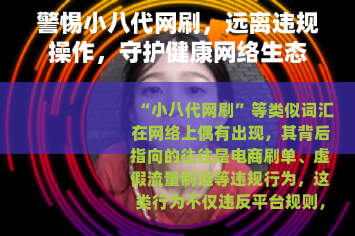 警惕小八代网刷，远离违规操作，守护健康网络生态