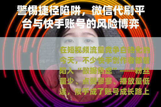 警惕捷径陷阱，微信代刷平台与快手账号的风险博弈