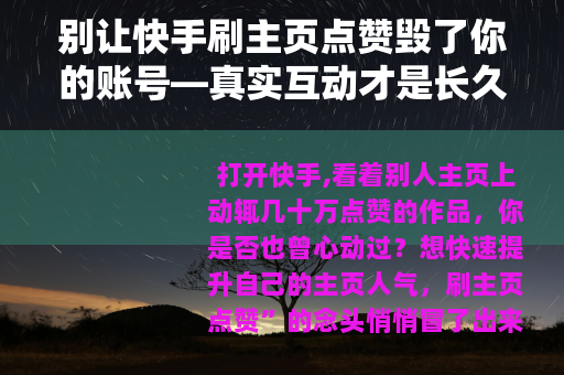 别让快手刷主页点赞毁了你的账号—真实互动才是长久之道