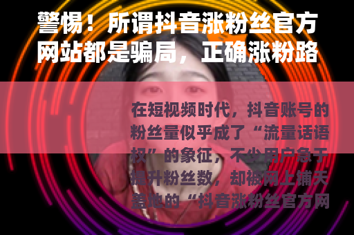 警惕！所谓抖音涨粉丝官方网站都是骗局，正确涨粉路径看这里