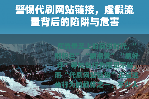警惕代刷网站链接，虚假流量背后的陷阱与危害