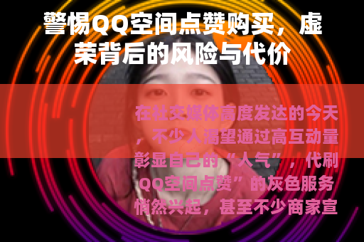 警惕QQ空间点赞购买，虚荣背后的风险与代价