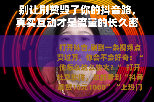 别让刷赞毁了你的抖音路，真实互动才是流量的长久密码