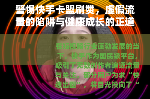 警惕快手卡盟刷赞，虚假流量的陷阱与健康成长的正道
