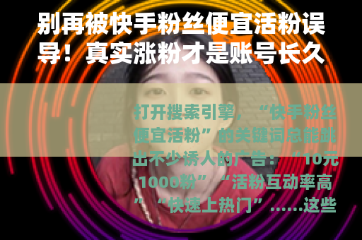 别再被快手粉丝便宜活粉误导！真实涨粉才是账号长久之道