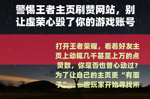 警惕王者主页刷赞网站，别让虚荣心毁了你的游戏账号