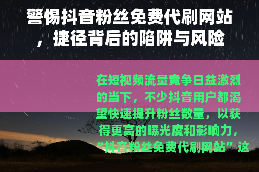 警惕抖音粉丝免费代刷网站，捷径背后的陷阱与风险