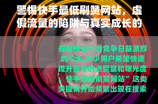 警惕快手最低刷赞网站，虚假流量的陷阱与真实成长的路径