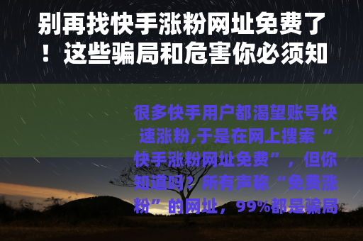 别再找快手涨粉网址免费了！这些骗局和危害你必须知道