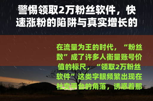 警惕领取2万粉丝软件，快速涨粉的陷阱与真实增长的路径