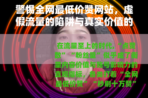 警惕全网最低价赞网站，虚假流量的陷阱与真实价值的回归