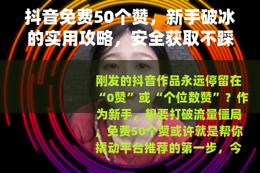 抖音免费50个赞，新手破冰的实用攻略，安全获取不踩坑