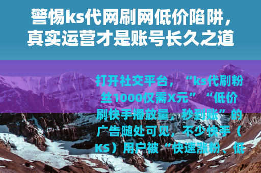 警惕ks代网刷网低价陷阱，真实运营才是账号长久之道