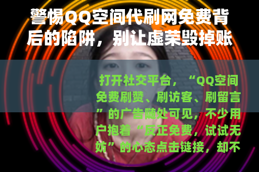 警惕QQ空间代刷网免费背后的陷阱，别让虚荣毁掉账号安全