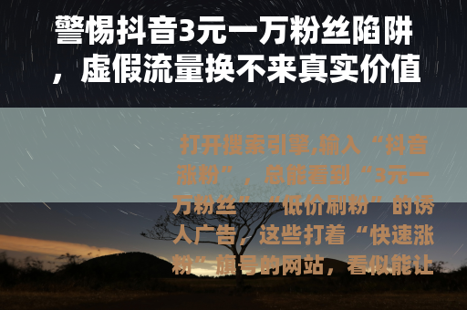 警惕抖音3元一万粉丝陷阱，虚假流量换不来真实价值