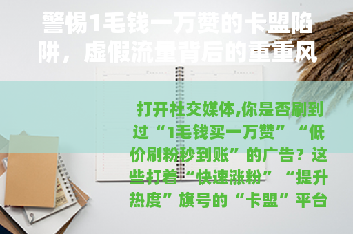 警惕1毛钱一万赞的卡盟陷阱，虚假流量背后的重重风险