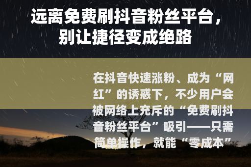 远离免费刷抖音粉丝平台，别让捷径变成绝路