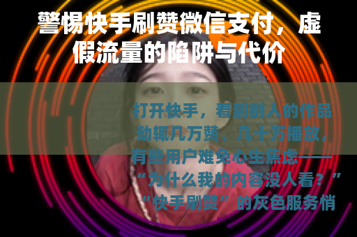 警惕快手刷赞微信支付，虚假流量的陷阱与代价