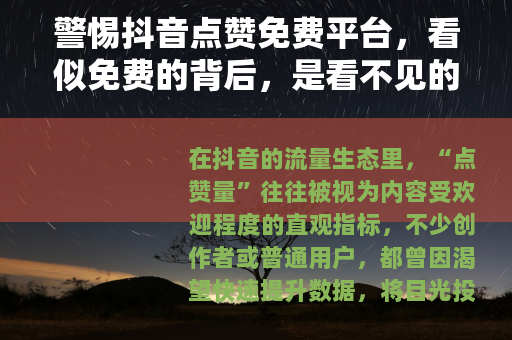 警惕抖音点赞免费平台，看似免费的背后，是看不见的陷阱