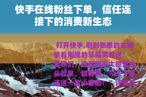 快手在线粉丝下单，信任连接下的消费新生态