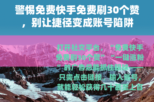 警惕免费快手免费刷30个赞，别让捷径变成账号陷阱