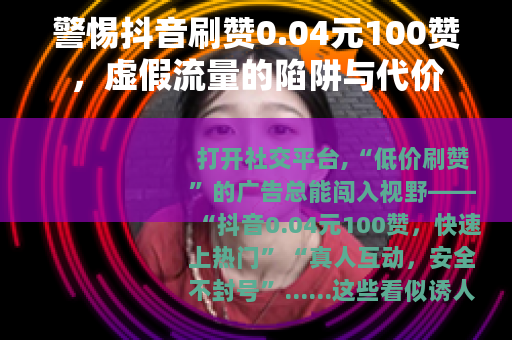 警惕抖音刷赞0.04元100赞，虚假流量的陷阱与代价