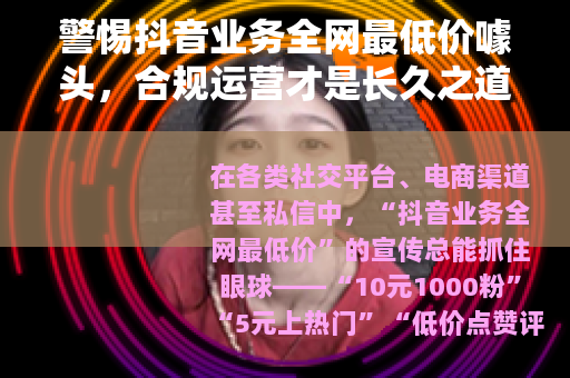 警惕抖音业务全网最低价噱头，合规运营才是长久之道