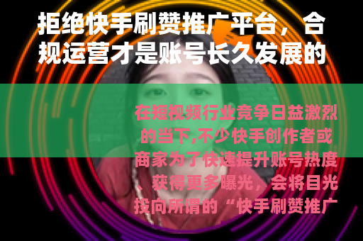拒绝快手刷赞推广平台，合规运营才是账号长久发展的基石