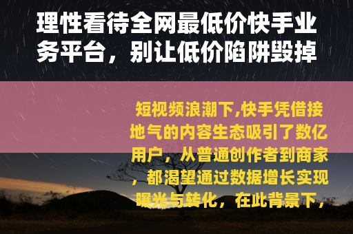理性看待全网最低价快手业务平台，别让低价陷阱毁掉你的账号