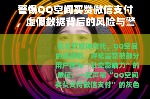警惕QQ空间买赞微信支付，虚假数据背后的风险与警示