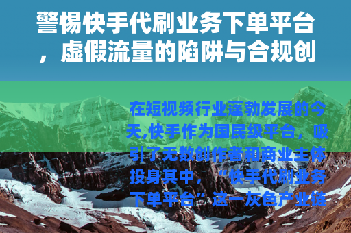 警惕快手代刷业务下单平台，虚假流量的陷阱与合规创作的正道