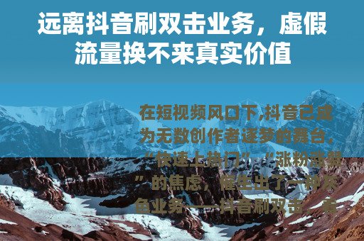 远离抖音刷双击业务，虚假流量换不来真实价值