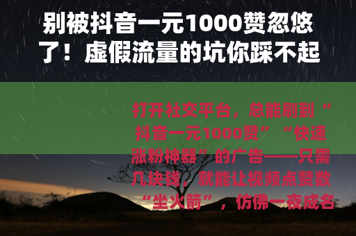 别被抖音一元1000赞忽悠了！虚假流量的坑你踩不起