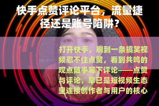 快手点赞评论平台，流量捷径还是账号陷阱？