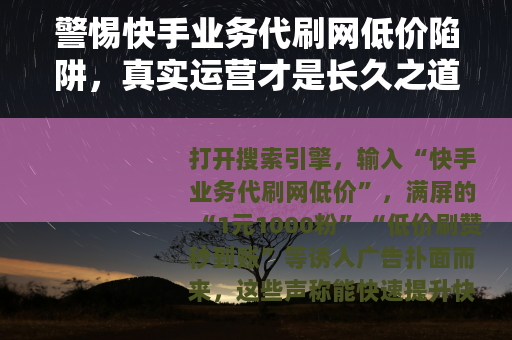 警惕快手业务代刷网低价陷阱，真实运营才是长久之道