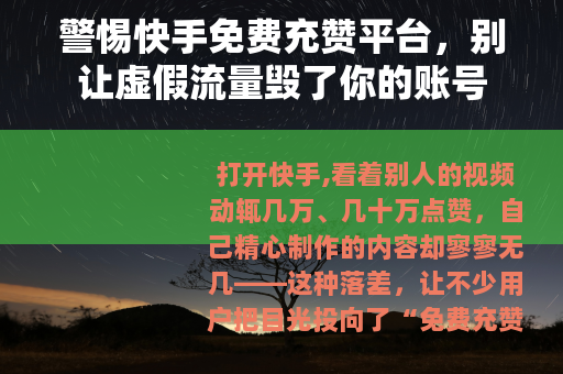 警惕快手免费充赞平台，别让虚假流量毁了你的账号