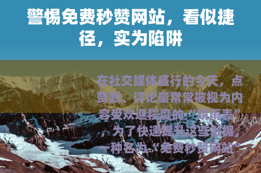 警惕免费秒赞网站，看似捷径，实为陷阱