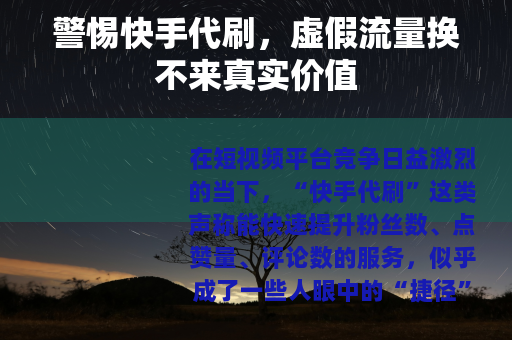 警惕快手代刷，虚假流量换不来真实价值