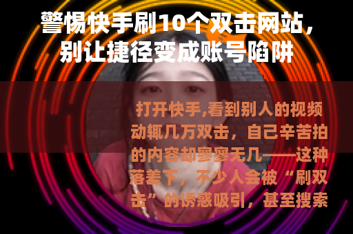 警惕快手刷10个双击网站，别让捷径变成账号陷阱
