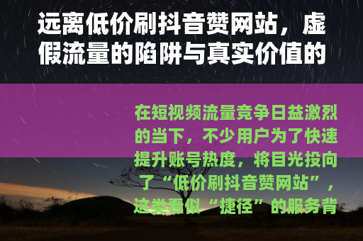 远离低价刷抖音赞网站，虚假流量的陷阱与真实价值的回归