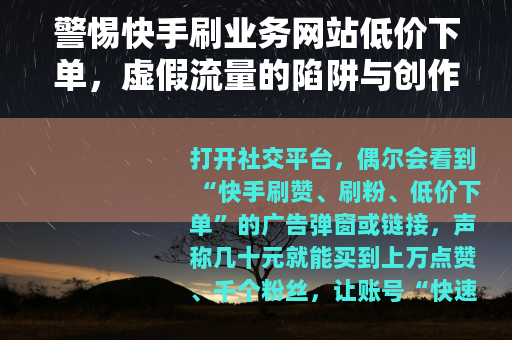 警惕快手刷业务网站低价下单，虚假流量的陷阱与创作的正途