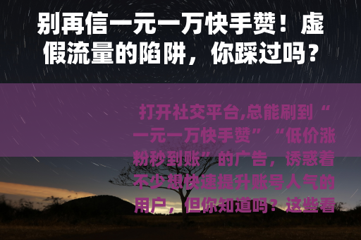 别再信一元一万快手赞！虚假流量的陷阱，你踩过吗？