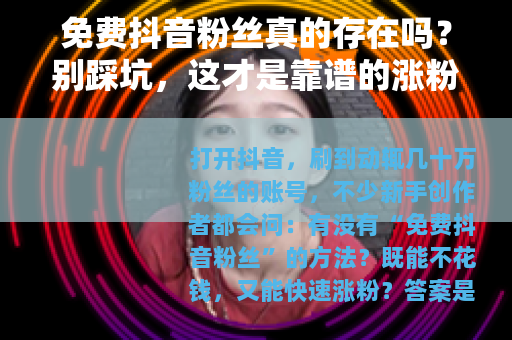 免费抖音粉丝真的存在吗？别踩坑，这才是靠谱的涨粉方式