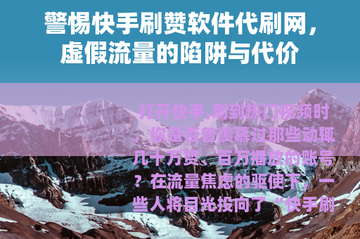 警惕快手刷赞软件代刷网，虚假流量的陷阱与代价
