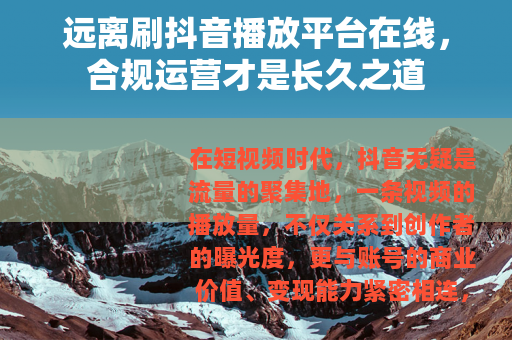 远离刷抖音播放平台在线，合规运营才是长久之道