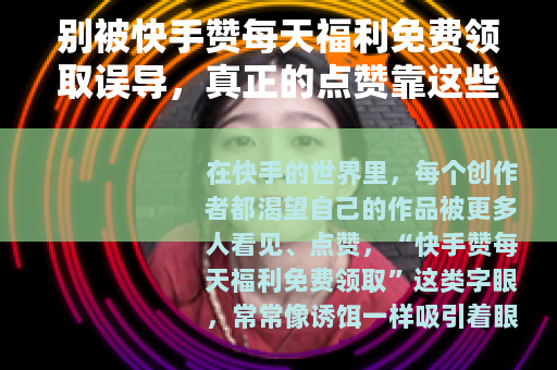 别被快手赞每天福利免费领取误导，真正的点赞靠这些！