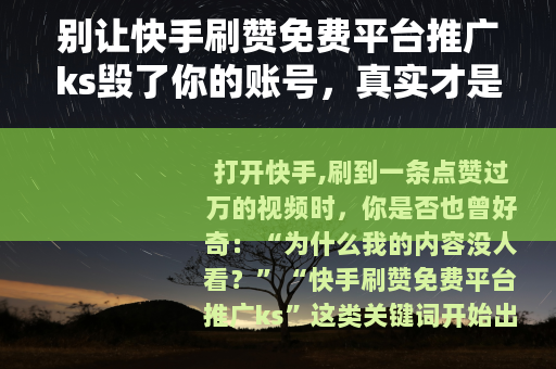 别让快手刷赞免费平台推广ks毁了你的账号，真实才是流量的底色
