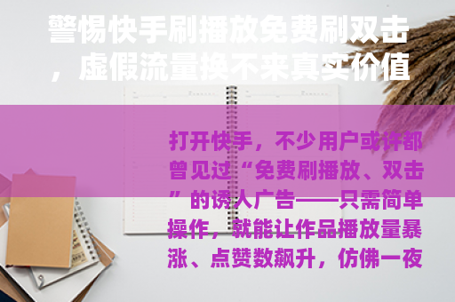 警惕快手刷播放免费刷双击，虚假流量换不来真实价值